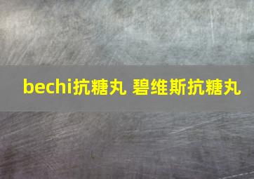 bechi抗糖丸 碧维斯抗糖丸